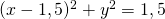 (x-1,5)^2 + y^2 =1,5