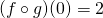 (f \circ g) (0) = 2