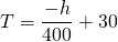 T=\dfrac{-h}{400}+30