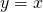y = x