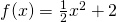 f(x)=\frac{1}{2}x^2+2