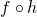 f \circ h